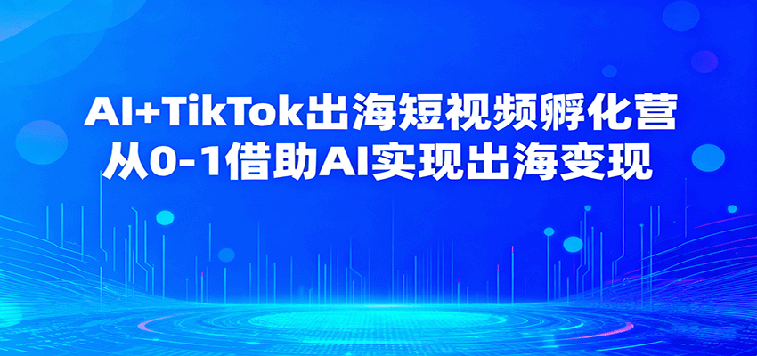 AI+TikTok出海短视频孵化营,从0-1借助AI实现出海变现-冷静项目网