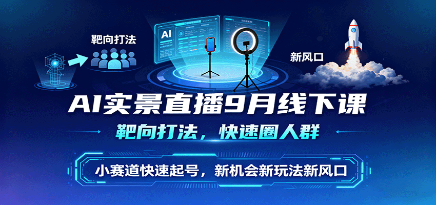 AI实景直播9月线下课,靶向打法,快速圈人群,小塞道快速起号,新机会新玩法新风口-冷静项目网