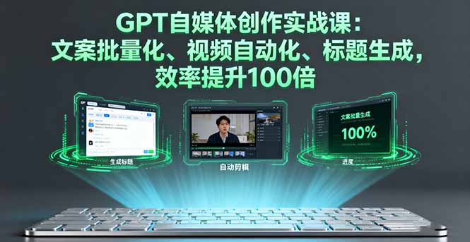 （16123期）GPT自媒体创作实战课：文案批量化、视频自动化、标题生成，效率提升100倍-冷静项目网
