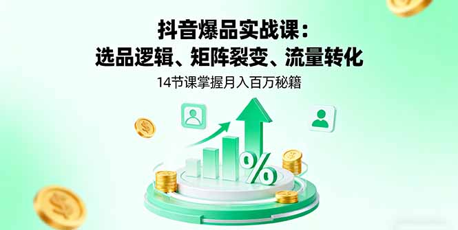 (16112期)抖音爆品实战课:选品逻辑、矩阵裂变、流量转化,14节课掌握月入百万秘籍-冷静项目网