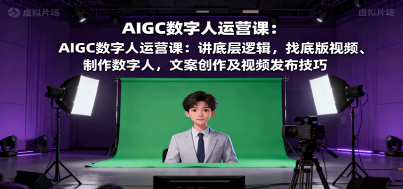 AIGC数字人运营课：讲底层逻辑，找底版视频、制作数字人，文案创作及视频发布技巧-冷静项目网