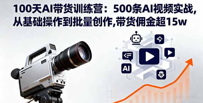 (16165期)100天AI带货训练营:500条AI视频实战,从基础操作到批量创作,带货佣金超15w-冷静项目网