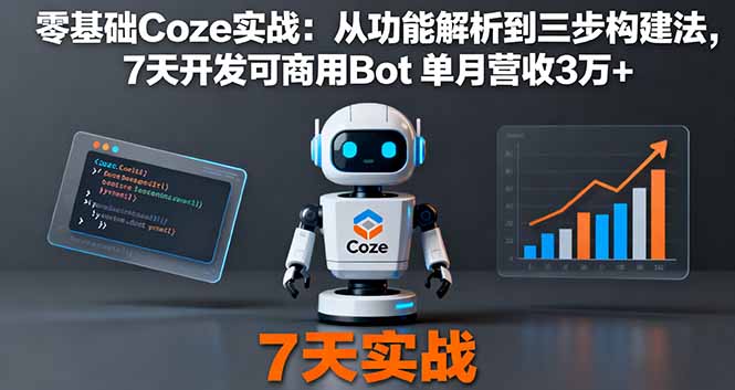 (16164期)零基础Coze实战:从功能解析到三步构建法,7天开发可商用Bot 单月营收3万+-冷静项目网