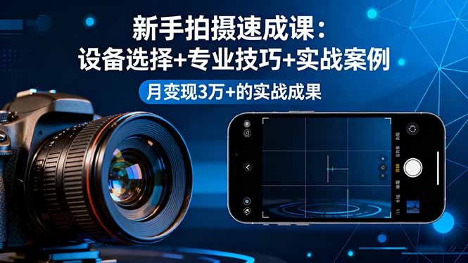 （16160期）新手拍摄速成课，设备选择+专业技巧+实战案例，月变现3万+的实战成果-冷静项目网