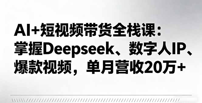 (16180期)AI+短视频带货全栈课:掌握Deepseek、数字人IP、爆款视频,单月营收20万+-冷静项目网