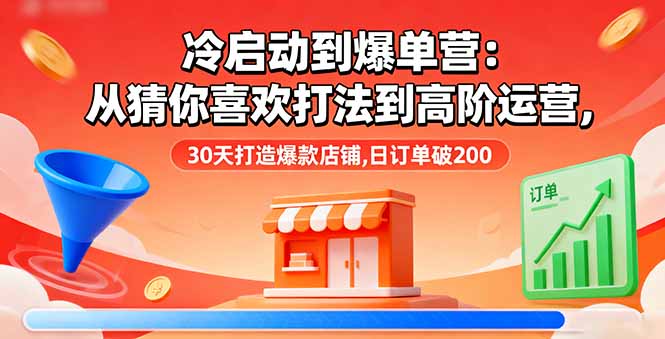 （16177期）冷启动到爆单营：从猜你喜欢打法到高阶运营,30天打造爆款店铺,日订单破200-冷静项目网