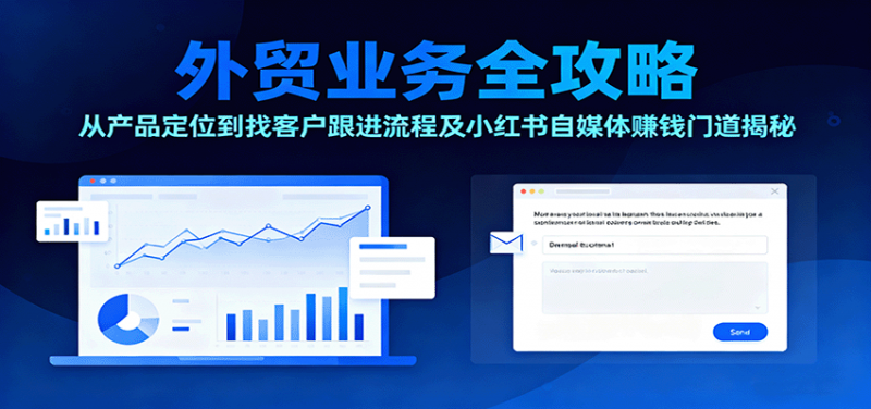 外贸业务全攻略:从产品定位到找客户跟进流程及小红书自媒体赚钱门道揭秘-冷静项目网
