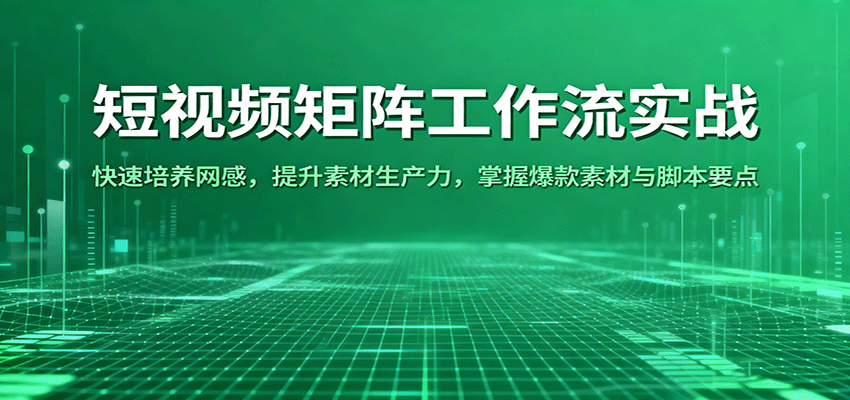 短视频矩阵工作流实战:快速培养网感,提升素材生产力,掌握爆款素材与脚本要点-冷静项目网