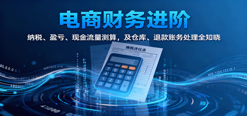 电商财务进阶：纳税、盈亏、现金流量测算，及仓库、退款账务处理全知晓-冷静项目网