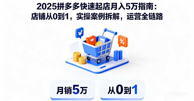 (16199期)2025拼多多快速起店月入5万指南:店铺从0到1,实操案例拆解,运营全链路-冷静项目网