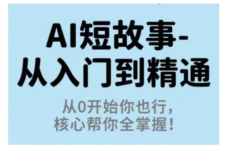 AI短故事从入门到精通,从0开始你也行,核心帮你全掌握-冷静项目网