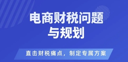 电商企业财税风险与规避，直击财税痛点，制定专属方案-冷静项目网