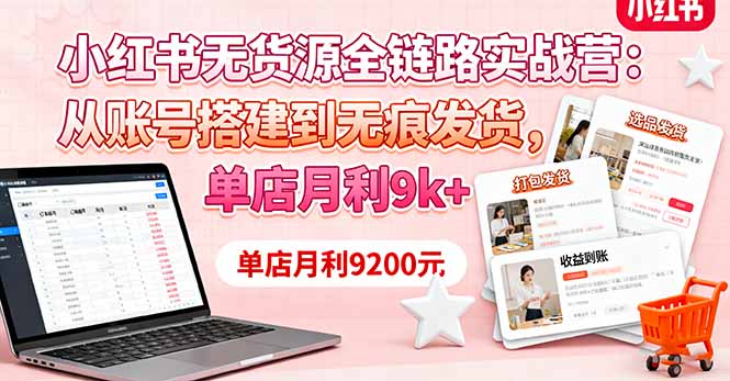 (16241期)小红书无货源全链路实战营:从账号搭建到无痕发货,单店月利9k+-冷静项目网