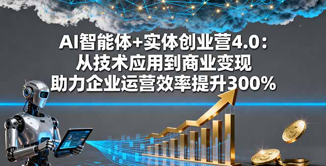 (16238期)AI智能体+实体创业营4.0:从技术应用到商业变现 助力企业运营效率提升300%-冷静项目网