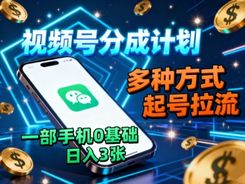 视频号分成计划，多种方式起号拉流，一部手机0基础日入3张-冷静项目网