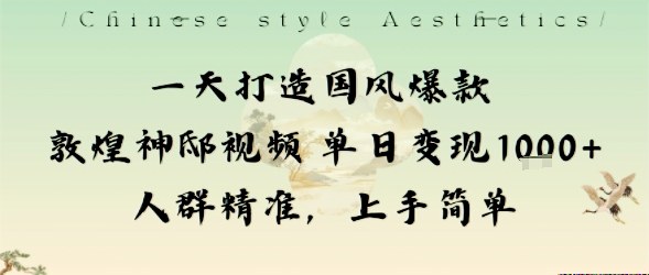 一天打造国风爆款敦煌神邸视频单日变现1k+人群精准，上手简单-冷静项目网