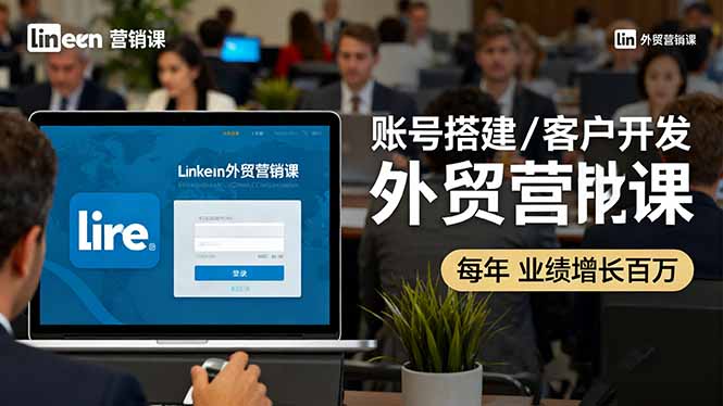 （16261期）LinkedIn外贸营销课：账号搭建/客户开发/成交转化，年业绩增长百万+-冷静项目网