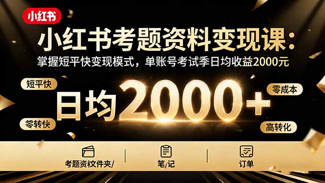 (16260期)小红书考题资料变现课:掌握短平快变现模式,单账号考试季日均收益2000元-冷静项目网