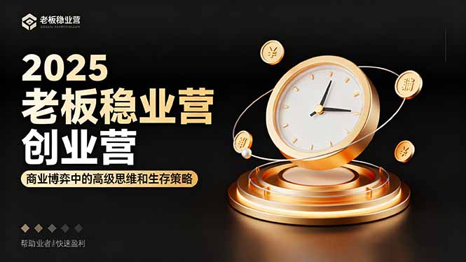 (16271期)2025老板稳赚创业营:商业博弈中高级思维和生存策略,帮助创业者快速盈利-冷静项目网