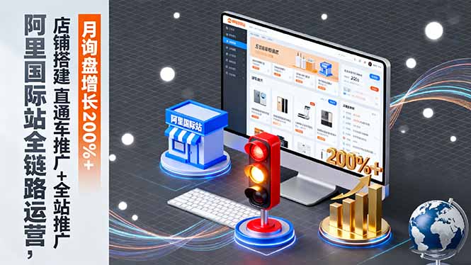 （16311期）阿里国际站全链路运营，店铺搭建+直通车推广+全站推广，月询盘增长200%+-冷静项目网