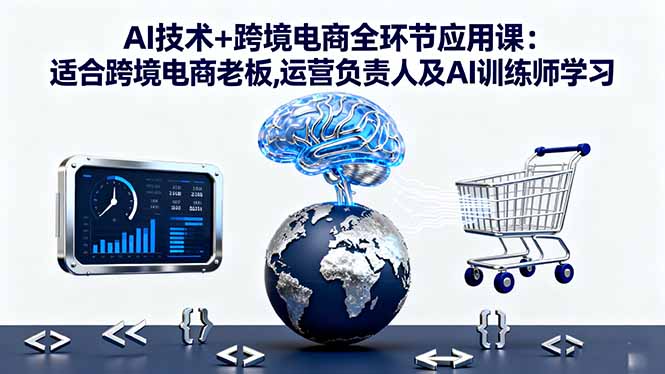 （16300期）AI技术+跨境电商全环节应用课:适合跨境电商老板,运营负责人及AI训练师学习-冷静项目网