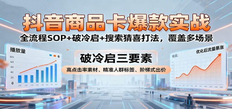 抖音商品卡爆款实战:全流程SOP+破冷启+搜索猜喜打法,覆盖多场景-冷静项目网