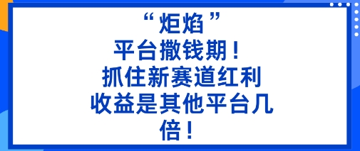“炬焰”：平台撒钱期！抓住新赛道红利，5分钟二创内容，收益是其他平台几倍！-冷静项目网