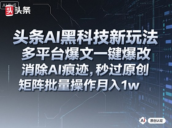 头条AI黑科技新玩法，多平台爆文一键爆改，消除AI痕迹，秒过原创，矩阵批量操作月入1w+-冷静项目网
