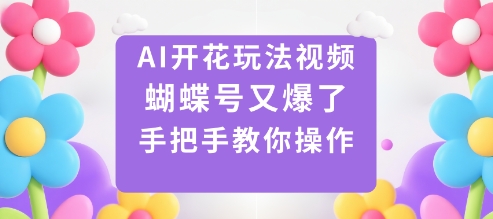 AI开花玩法视频,蝴蝶号又爆了,手把手教你操作-冷静项目网