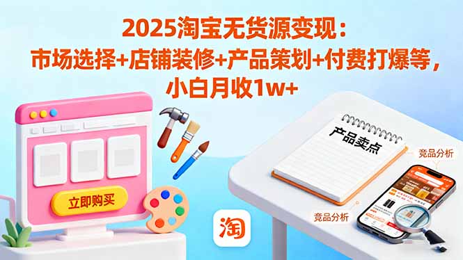 （16350期）2025淘宝无货源变现：市场选择+店铺装修+产品策划+付费打爆等 小白月收1w+-冷静项目网