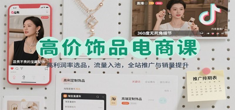 高价饰品电商课：高利润率选品，流量入池，全站推广与销量提升-冷静项目网