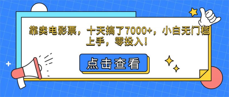 (16373期)靠卖电影票,十天搞了7000+,小白无门槛上手,零投入!-冷静项目网