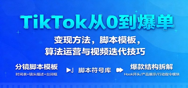 TikTok从0到爆单:变现方法,脚本模板,算法运营与视频迭代技巧-冷静项目网