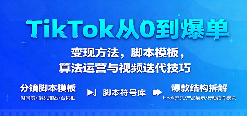 TikTok从0到爆单:变现方法,脚本模板,算法运营与视频迭代技巧-冷静项目网