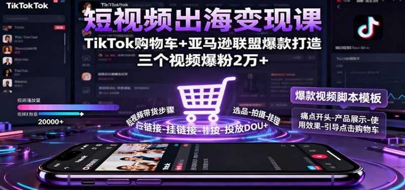 短视频出海变现课:TikTok购物车+亚马逊联盟爆款打造,三个视频爆粉2万+-冷静项目网
