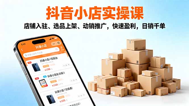 （16386期）2025抖音小店实操课，店铺入驻、选品上架、动销推广，快速盈利，日销千单-冷静项目网