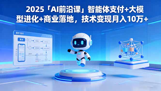 (16384期)2025「AI前沿课」智能体支付+大模型进化+商业落地,技术变现月入10万+-冷静项目网