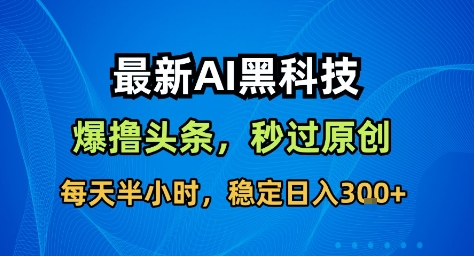 最新AI黑科技撸头条收益软件，无需指令，原创度直接拉满，每日稳定收益3张-冷静项目网