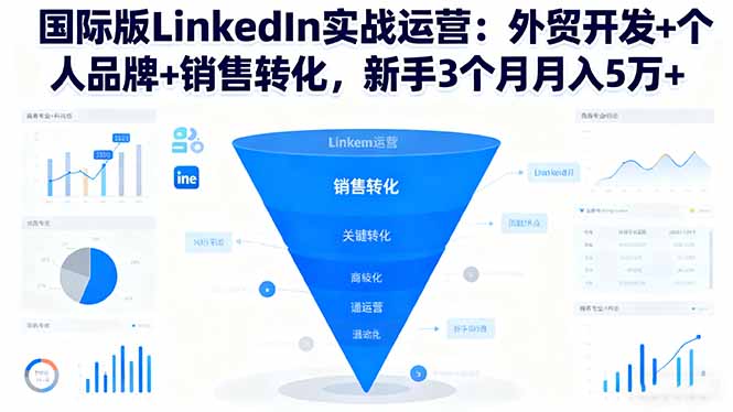 (16397期)国际版LinkedIn实战运营:外贸开发+个人品牌+销售转化,新手3个月月入5万+-冷静项目网
