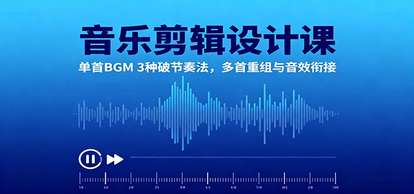 音乐剪辑设计课：单首BGM 3种破节奏法，多首重组与音效衔接-冷静项目网