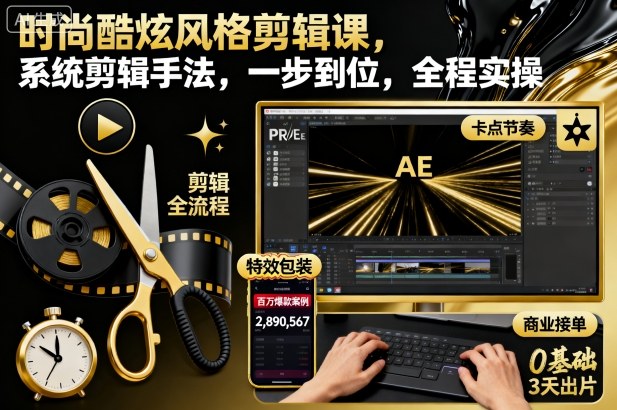 时尚酷炫风格剪辑课,系统剪辑手法,一步到位,全程实操-冷静项目网