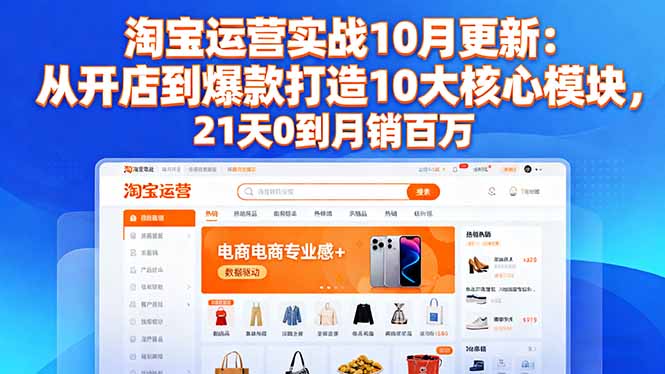 (16403期)淘宝运营实战10月更新:从开店到爆款打造10大核心模块,21天0到月销百万-冷静项目网