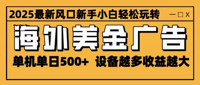 2025最新风口 海外美金广告 单机单日500+ 可无限放大 设备越多收益越大 轻松上手-冷静项目网