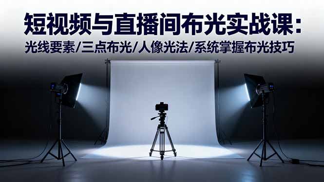 （16416期）短视频与直播间布光实战课：光线要素/三点布光/人像光法/系统掌握布光技巧-冷静项目网