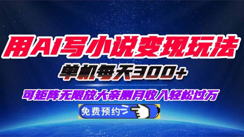 （16412期）用AI写小说变现玩法，单机每天300+可矩阵无限放大，亲测小白也能轻松月…-冷静项目网