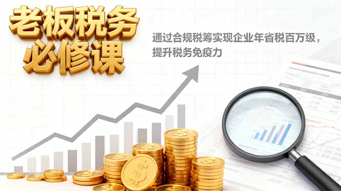 (16426期)老板税务必修课,通过合规税筹实现企业年省税百万级,提升税务免疫力-冷静项目网