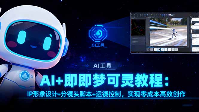 （16423期）AI+即梦可灵教程：IP形象设计+分镜头脚本+运镜控制，实现零成本高效创作-冷静项目网