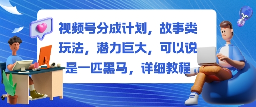 视频号分成计划，故事类玩法，潜力巨大，可以说是一匹黑马，详细教程-冷静项目网