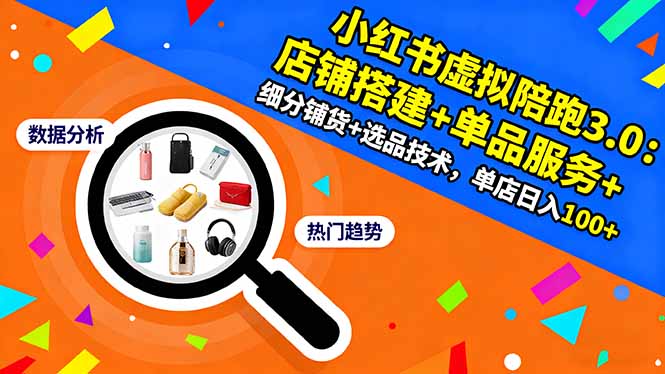 (16451期)小红书虚拟陪跑3.0:店铺搭建+单品服务+细分铺货+选品技术,单店日入100+-冷静项目网