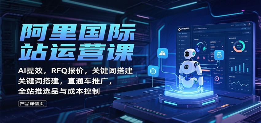 阿里国际站运营课:AI提效,RFQ报价,关键词搭建,直通车推广,全站推选品与成本控制-冷静项目网